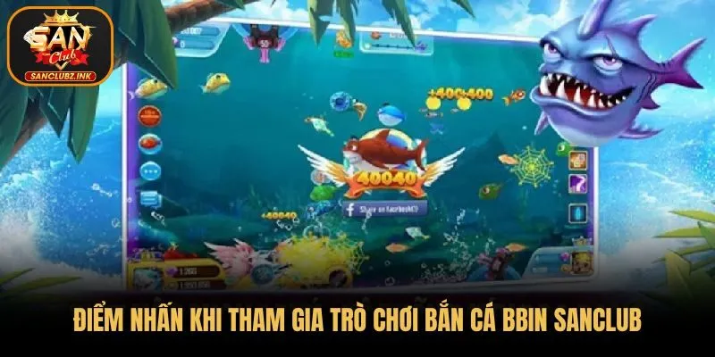 Điểm nhấn khi tham gia trò chơi bắn cá BBIN SanClub