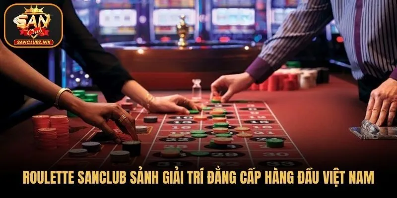 Roulette trò chơi đảng cấp, giao diện bắt mắt người dùng tại Sanclub