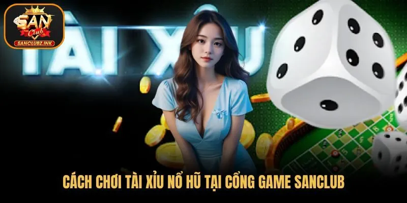 Cách chơi tài xỉu nổ hũ tại cổng game SanClub
