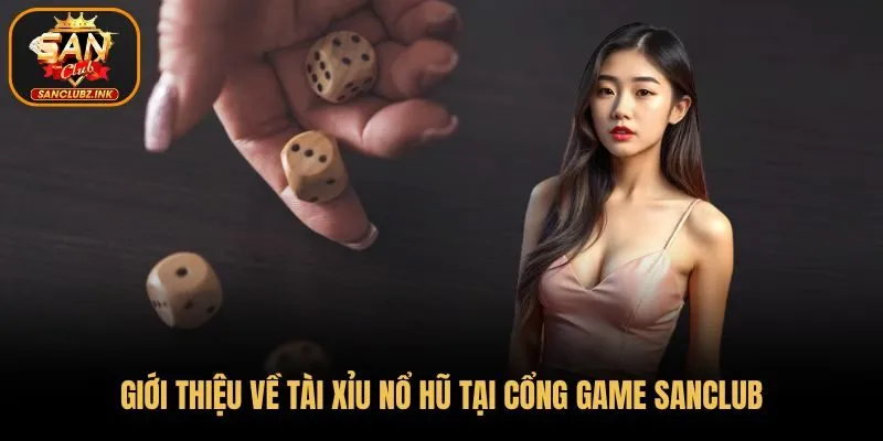 Giới thiệu về Tài Xỉu nổ hũ tại cổng game SanClub