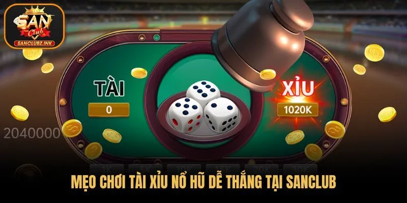 Mẹo chơi Tài Xỉu Nổ Hũ dễ thắng tại SanClub